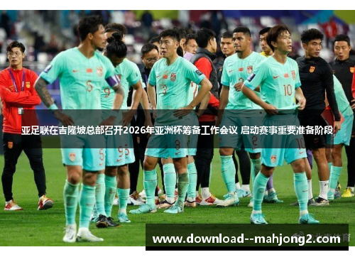亚足联在吉隆坡总部召开2026年亚洲杯筹备工作会议 启动赛事重要准备阶段 亚足联在吉隆坡总部召开2026年亚洲杯筹备工作会议 启动赛事重要准备阶段