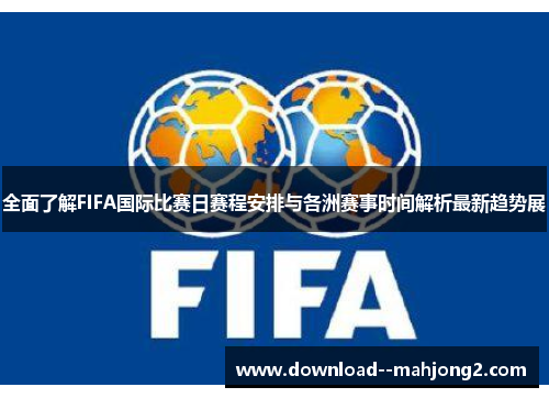 全面了解FIFA国际比赛日赛程安排与各洲赛事时间解析最新趋势展