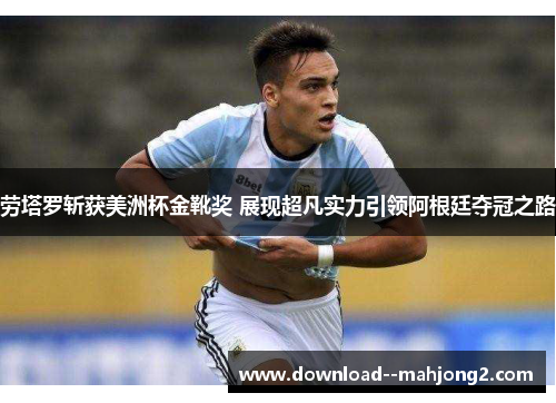 劳塔罗斩获美洲杯金靴奖 展现超凡实力引领阿根廷夺冠之路 劳塔罗斩获美洲杯金靴奖 展现超凡实力引领阿根廷夺冠之路