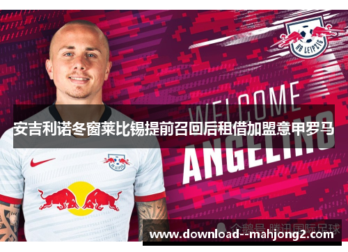 安吉利诺冬窗莱比锡提前召回后租借加盟意甲罗马