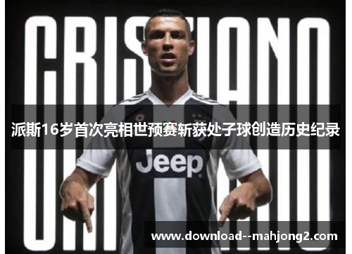 派斯16岁首次亮相世预赛斩获处子球创造历史纪录 派斯16岁首次亮相世预赛斩获处子球创造历史纪录