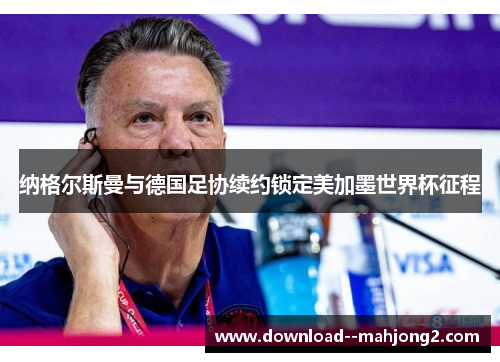 纳格尔斯曼与德国足协续约锁定美加墨世界杯征程 纳格尔斯曼与德国足协续约锁定美加墨世界杯征程