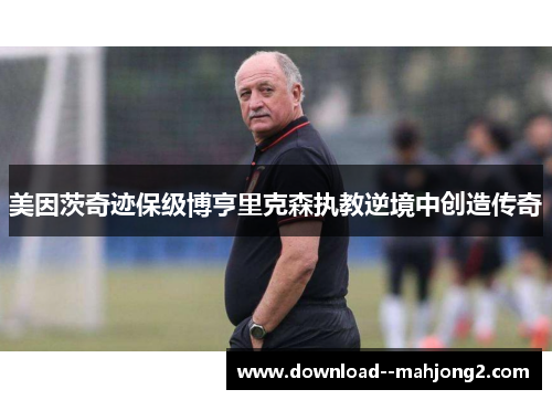 美因茨奇迹保级博亨里克森执教逆境中创造传奇 美因茨奇迹保级博亨里克森执教逆境中创造传奇
