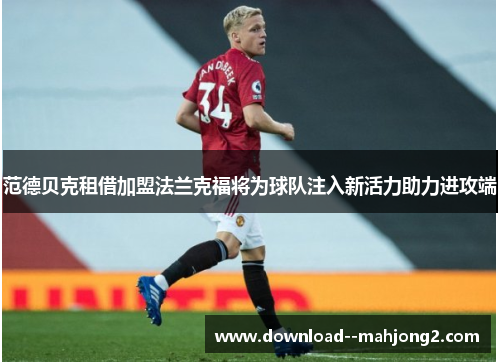 范德贝克租借加盟法兰克福将为球队注入新活力助力进攻端 范德贝克租借加盟法兰克福将为球队注入新活力助力进攻端