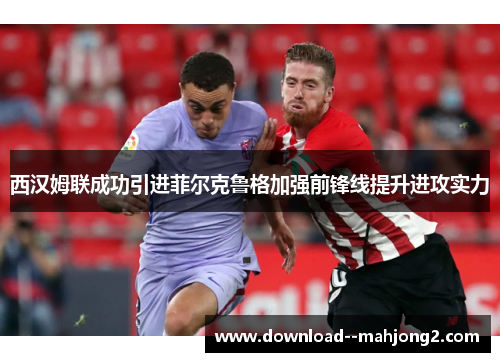 西汉姆联成功引进菲尔克鲁格加强前锋线提升进攻实力 西汉姆联成功引进菲尔克鲁格加强前锋线提升进攻实力