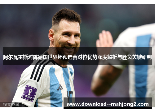 阿尔瓦雷斯对阵德国世界杯预选赛对位优势深度解析与胜负关键研判