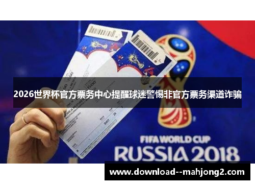 2026世界杯官方票务中心提醒球迷警惕非官方票务渠道诈骗