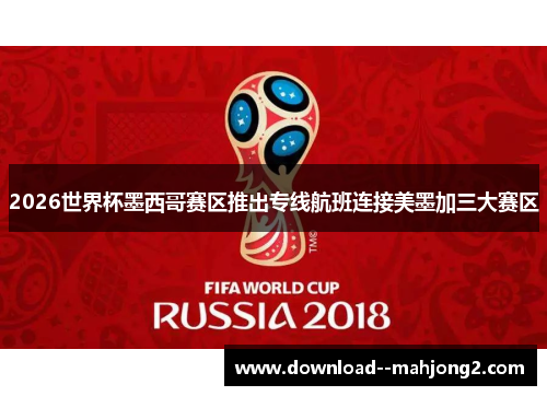 2026世界杯墨西哥赛区推出专线航班连接美墨加三大赛区