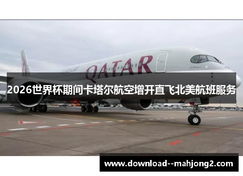 2026世界杯期间卡塔尔航空增开直飞北美航班服务 2026世界杯期间卡塔尔航空增开直飞北美航班服务