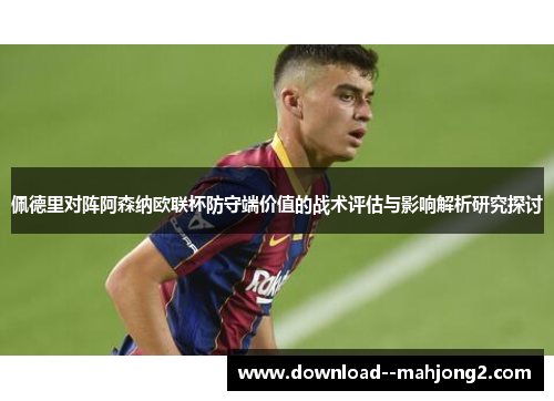 佩德里对阵阿森纳欧联杯防守端价值的战术评估与影响解析研究探讨 佩德里对阵阿森纳欧联杯防守端价值的战术评估与影响解析研究探讨