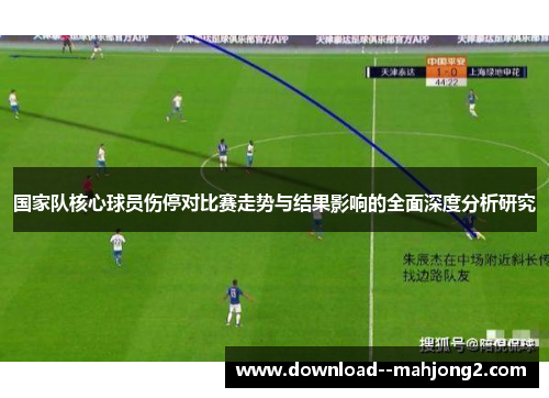 国家队核心球员伤停对比赛走势与结果影响的全面深度分析研究