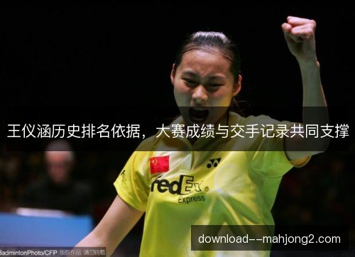 王仪涵历史排名依据，大赛成绩与交手记录共同支撑