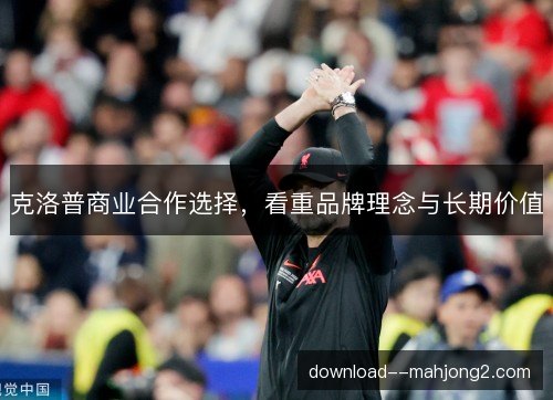 克洛普商业合作选择，看重品牌理念与长期价值