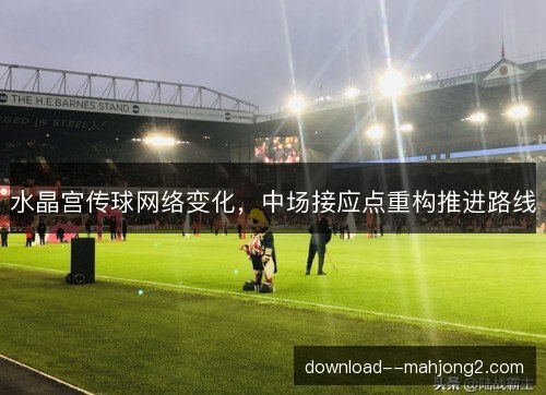 水晶宫传球网络变化，中场接应点重构推进路线